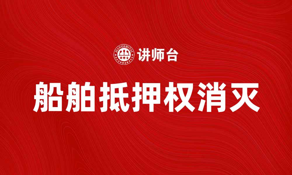 文章船舶抵押权消灭的法律程序与影响分析的缩略图