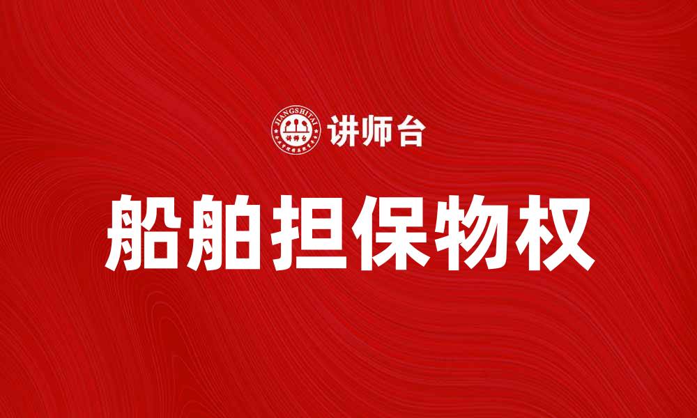 文章船舶担保物权的法律解析与实务应用指南的缩略图