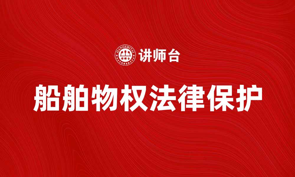 文章船舶物权的法律保护与实务解析的缩略图