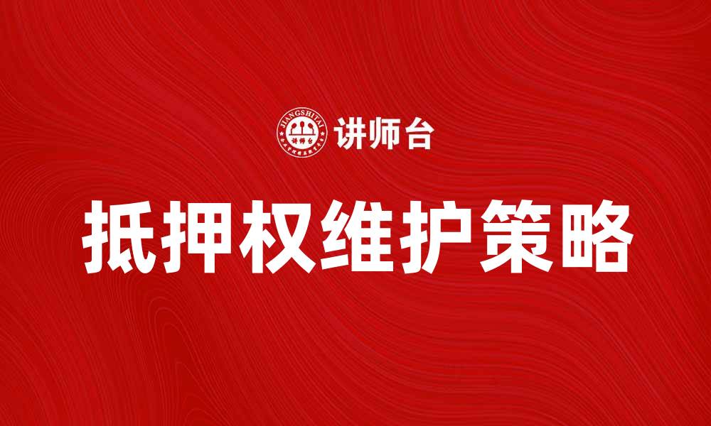 文章如何有效维护抵押权，保障债权安全的缩略图