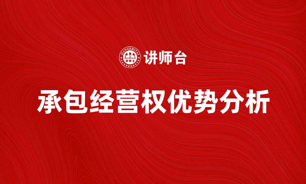 文章承包经营权的优势与影响分析，让你全面了解其重要性的缩略图