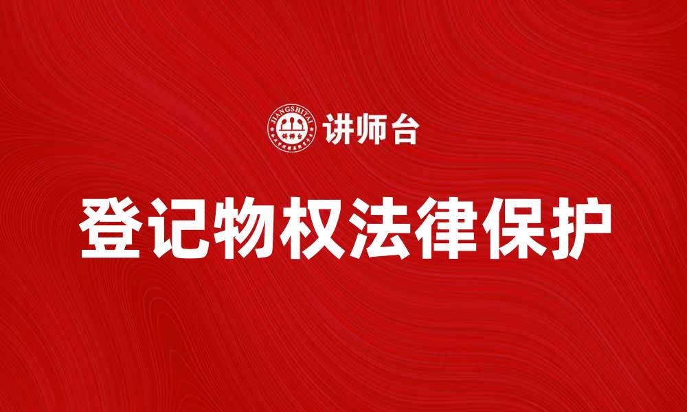 文章登记物权的重要性及其法律保护措施解析的缩略图