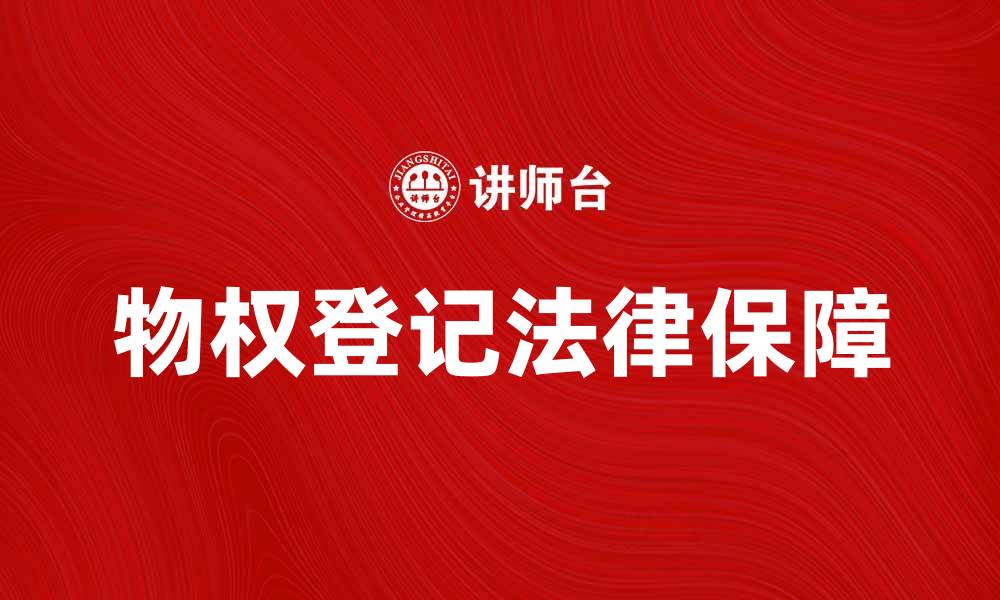 文章登记物权的重要性及其法律保障解析的缩略图