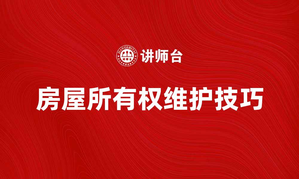 房屋所有权维护技巧