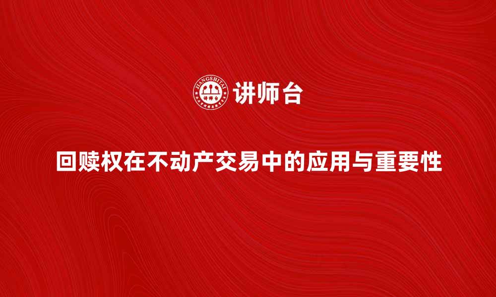 文章回赎权在不动产交易中的重要性与应用解析的缩略图