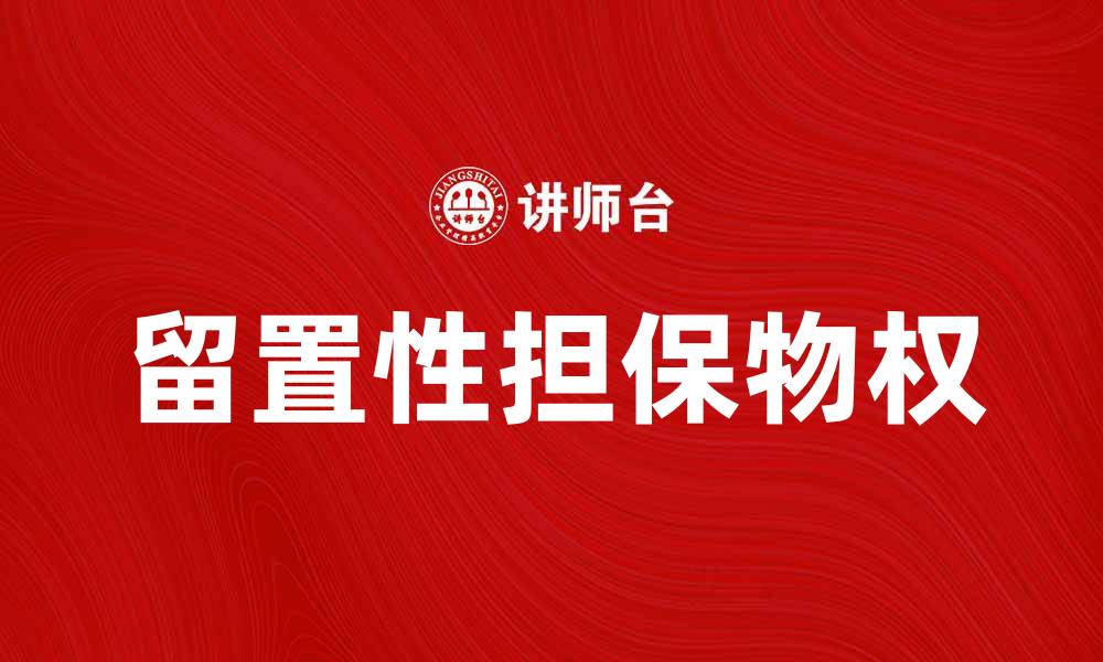 文章留置性担保物权的法律解析与实务操作指南的缩略图