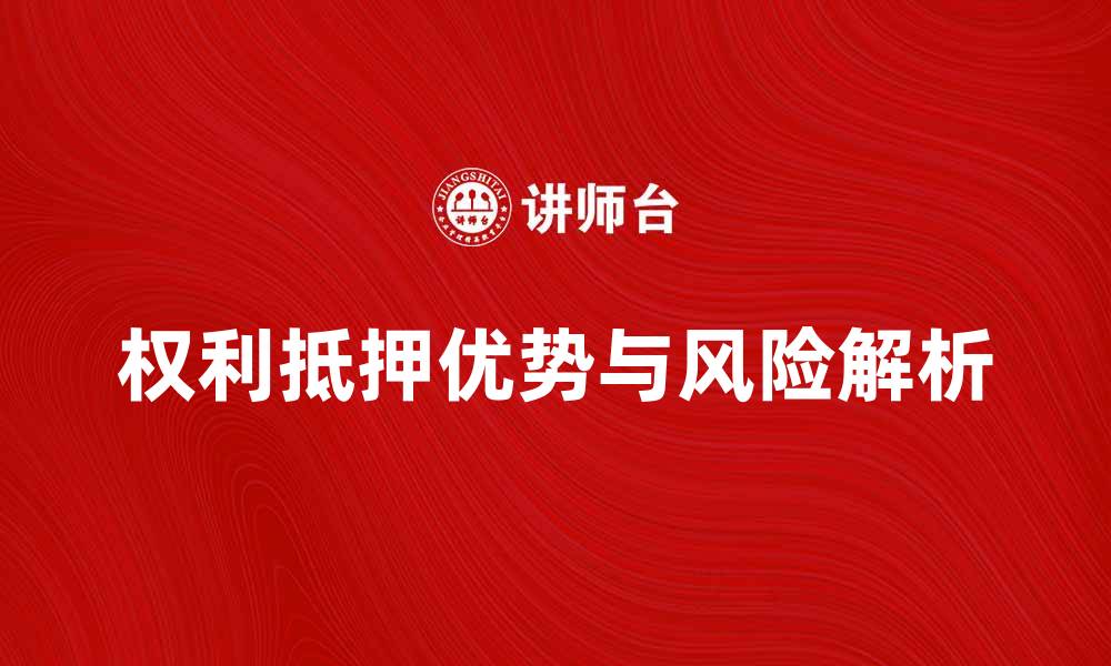 文章权利抵押的优势与风险解析，您需要了解的关键点的缩略图