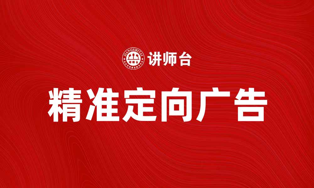 文章精准定向广告助力企业提升营销效果的缩略图