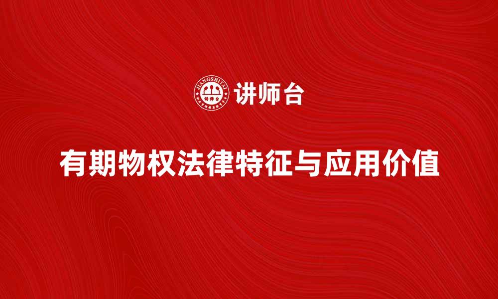 文章深入解析有期物权的法律特征与应用价值的缩略图
