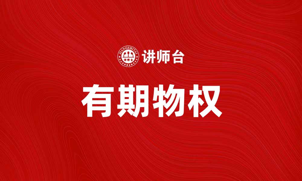 文章深入解析有期物权的法律特征与实践应用的缩略图