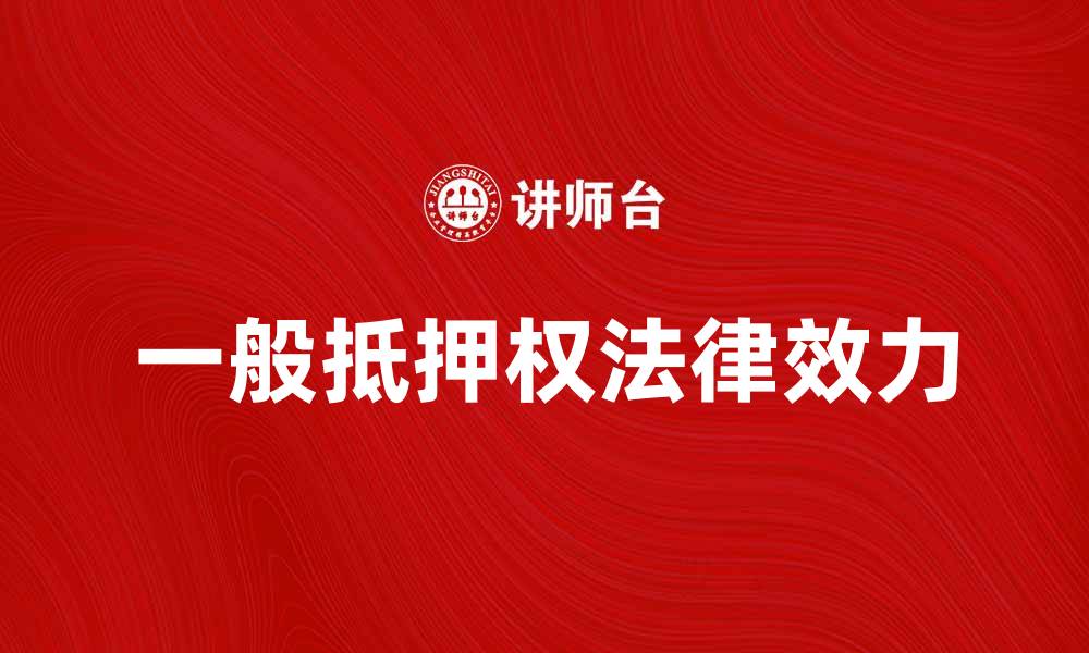 文章一般抵押权的特点与法律效力解析的缩略图