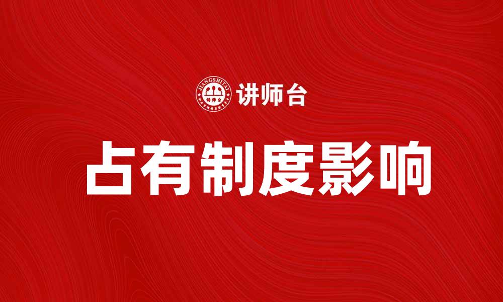 文章深入解析占有制度对社会经济的影响与发展的缩略图