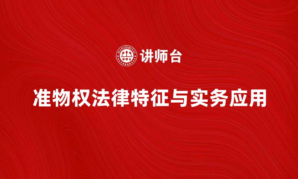 文章深入解析准物权的法律特征与实务应用的缩略图