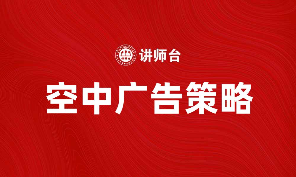 文章空中广告：提升品牌曝光率的新趋势与策略的缩略图