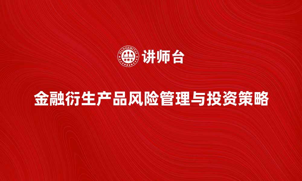 文章金融衍生产品的风险管理与投资策略解析的缩略图