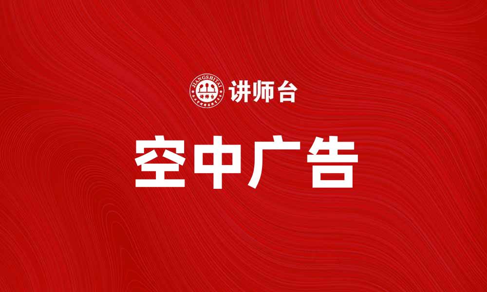 文章空中广告：提升品牌曝光的创新营销方式的缩略图
