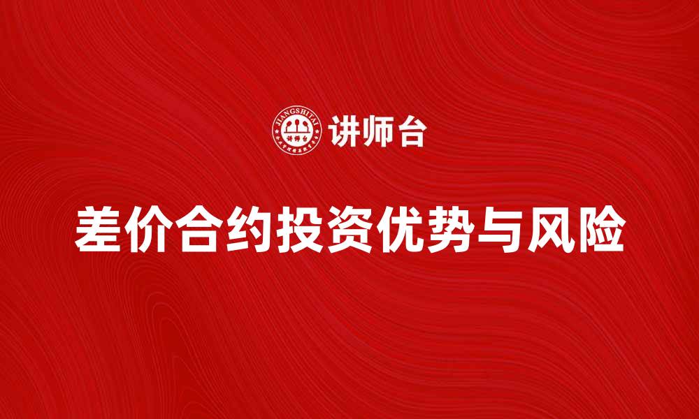 文章差价合约的投资优势与风险解析的缩略图