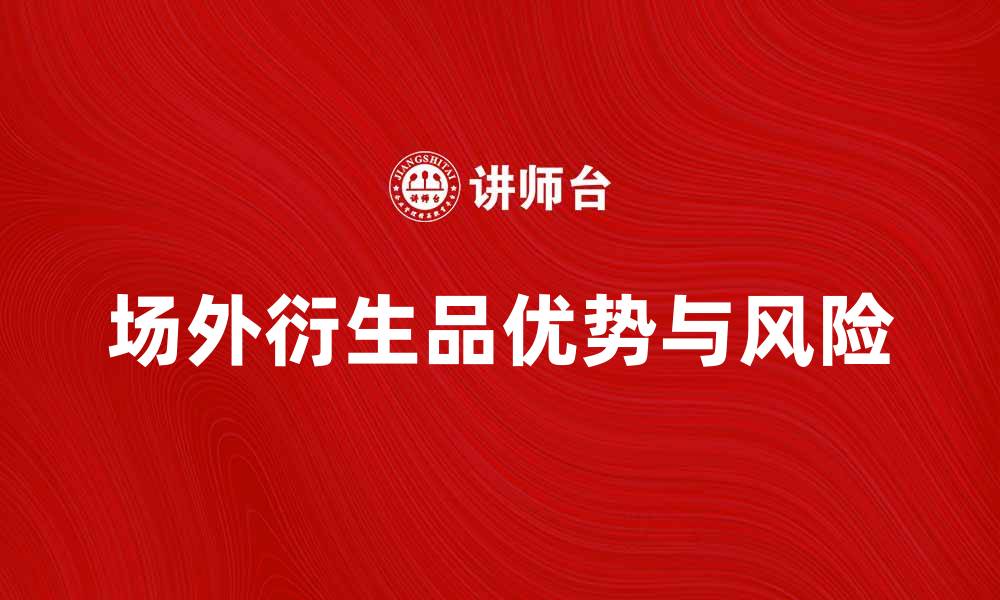 文章场外衍生品的优势与风险解析，助你投资决策更明智的缩略图