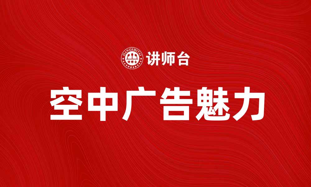 文章空中广告的魅力：如何吸引更多目光与关注的缩略图