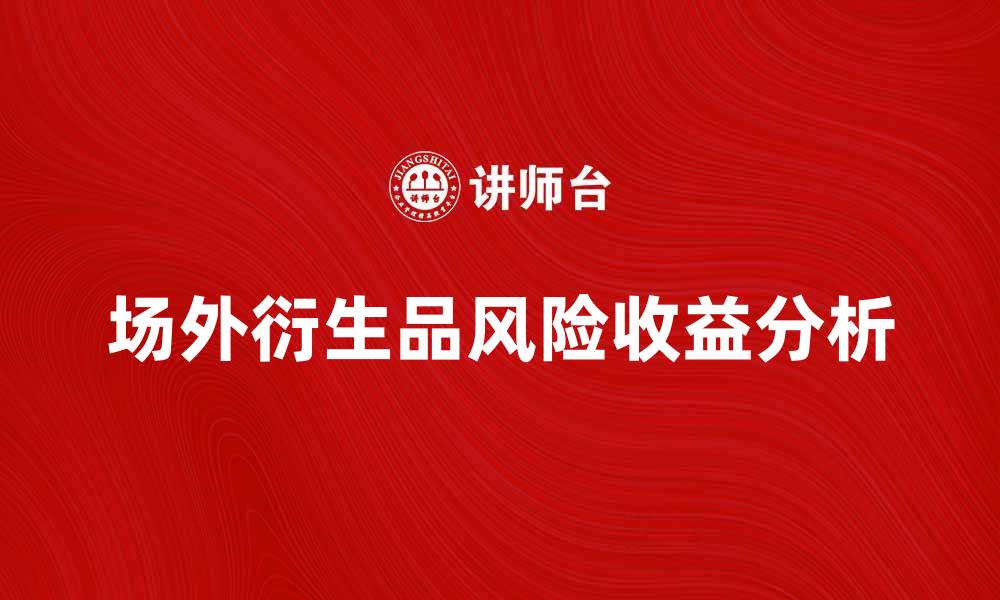 文章场外衍生品的风险与收益分析与投资策略的缩略图
