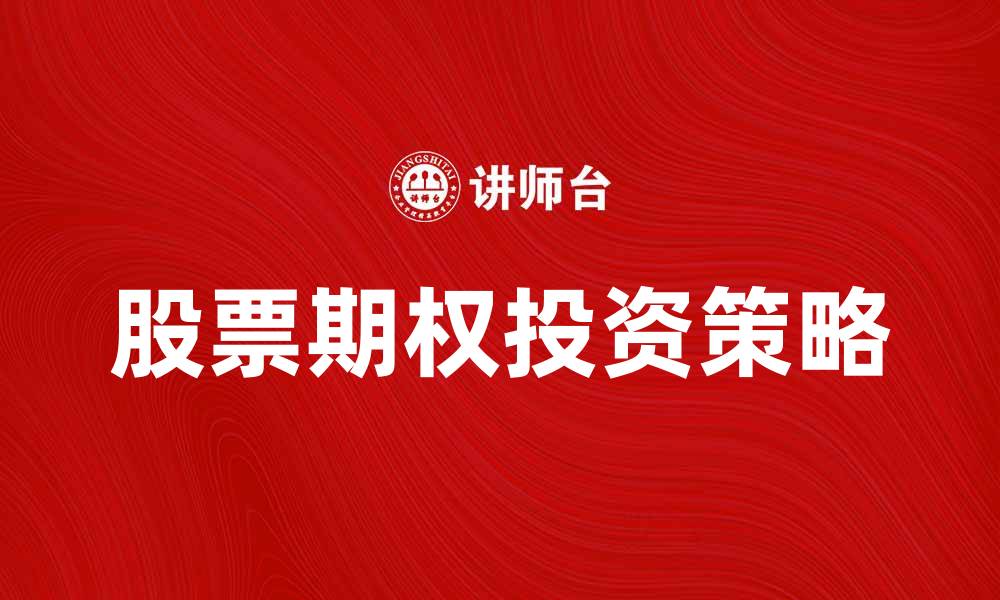 文章股票期权投资策略解析与风险管理指南的缩略图
