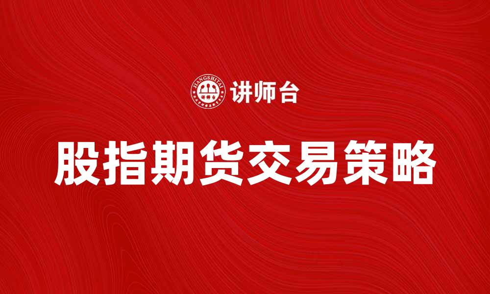 文章股指期货交易技巧与投资策略解析的缩略图