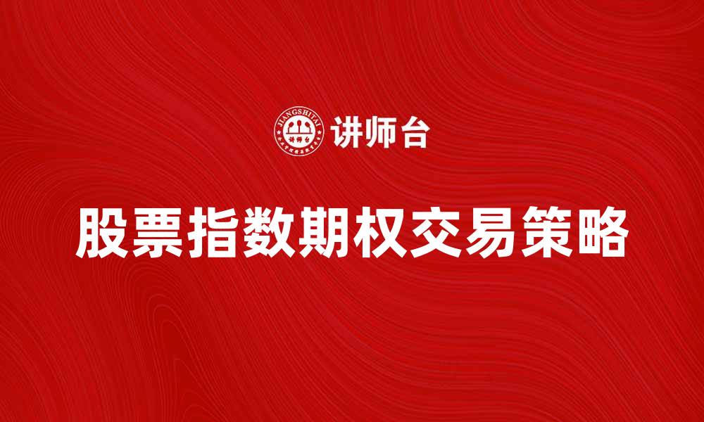 文章股票指数期权交易策略解析与风险管理的缩略图