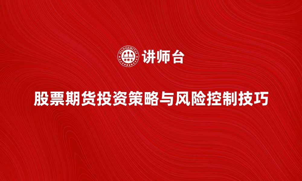 文章股票期货投资策略解析与风险控制技巧的缩略图