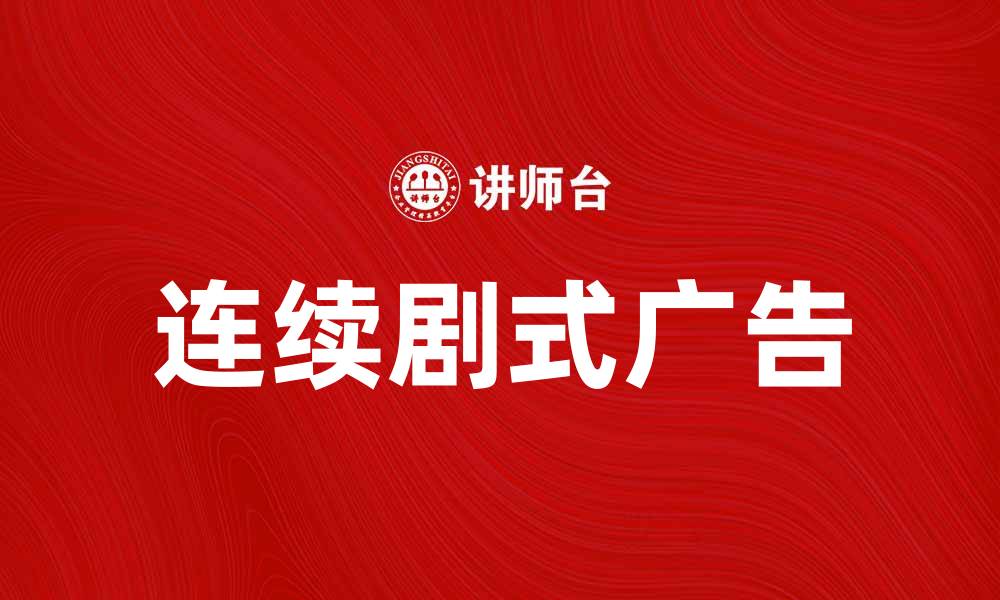 文章探索连续剧式广告的魅力与市场潜力的缩略图