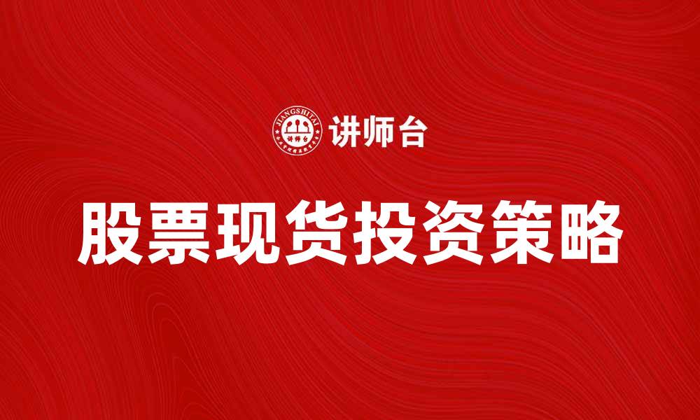 文章股票现货投资秘诀：如何抓住市场机会的缩略图