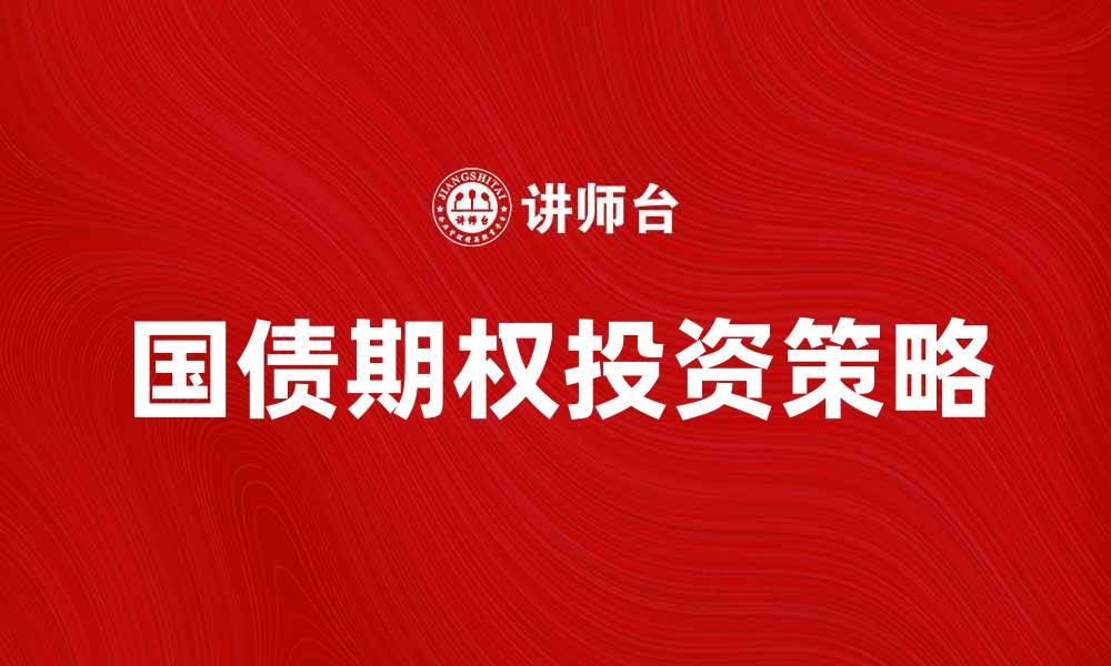 文章国债期权投资策略解析与市场展望的缩略图
