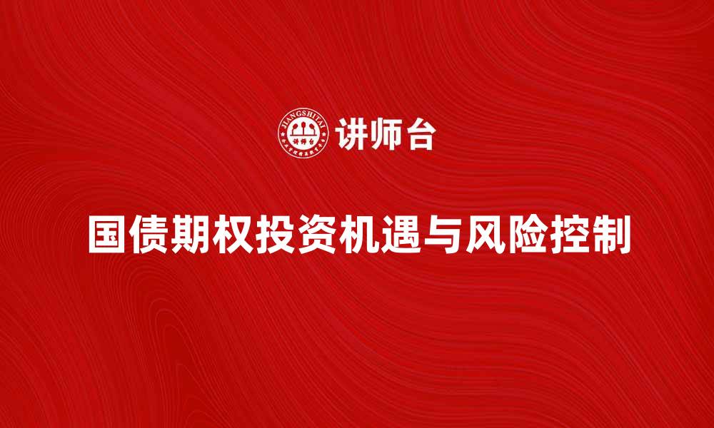 文章国债期权投资新机遇解析与风险控制技巧的缩略图