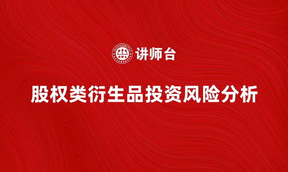 文章股权类衍生品的投资机会与风险分析的缩略图