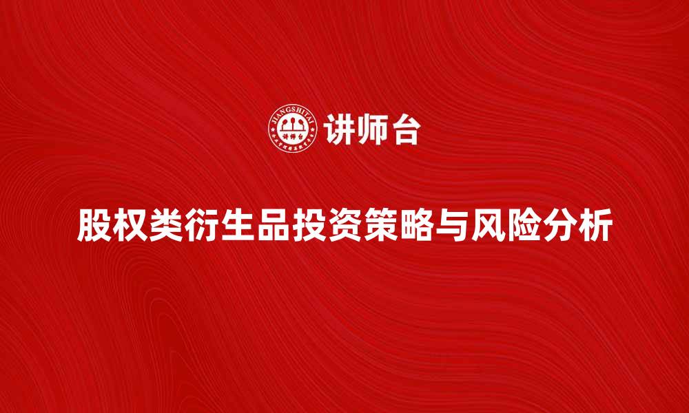 文章股权类衍生品的投资策略与风险分析的缩略图