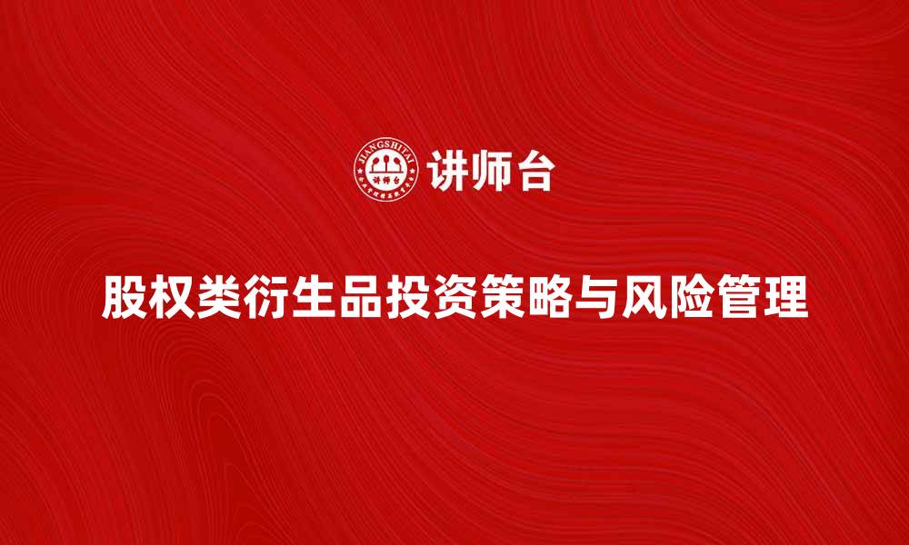 文章深入解析股权类衍生品的投资策略与风险管理的缩略图