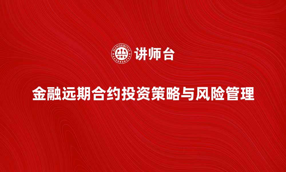 文章掌握金融远期合约的投资策略与风险管理的缩略图
