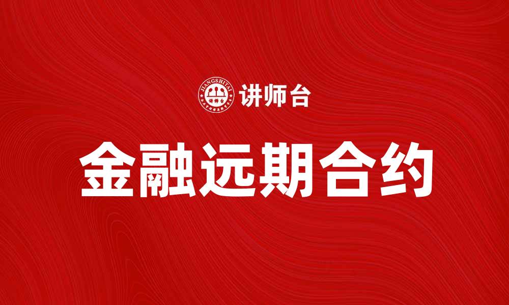 文章金融远期合约的基本概念与投资策略解析的缩略图