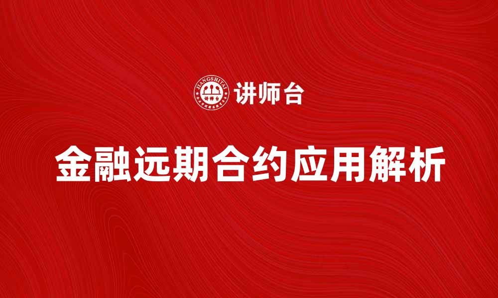 文章金融远期合约的基本概念与应用解析的缩略图