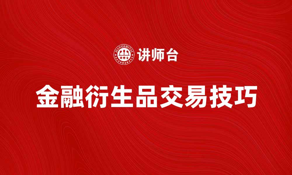 文章金融衍生品交易的基本概念与实战技巧解析的缩略图