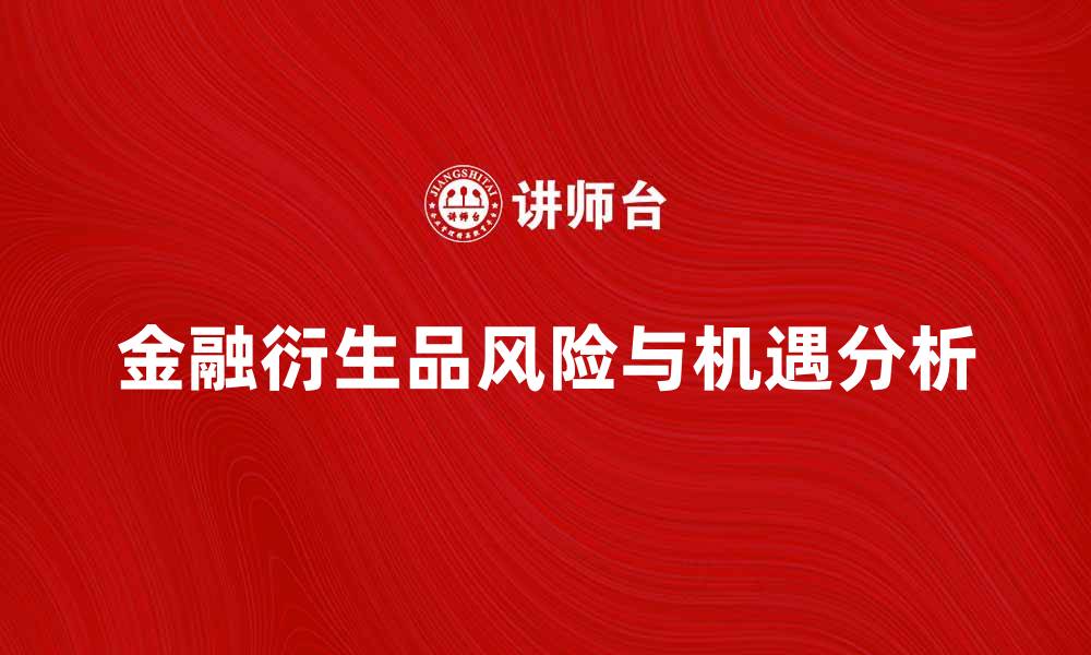 文章金融衍生品交易的风险与机遇解析的缩略图