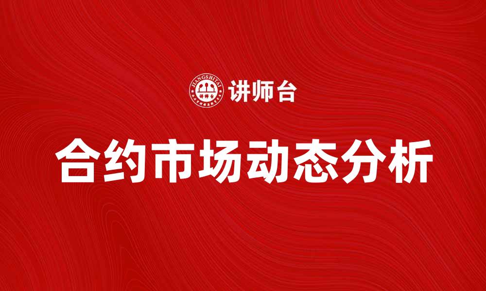 文章近期合约市场动态分析与投资机会探讨的缩略图