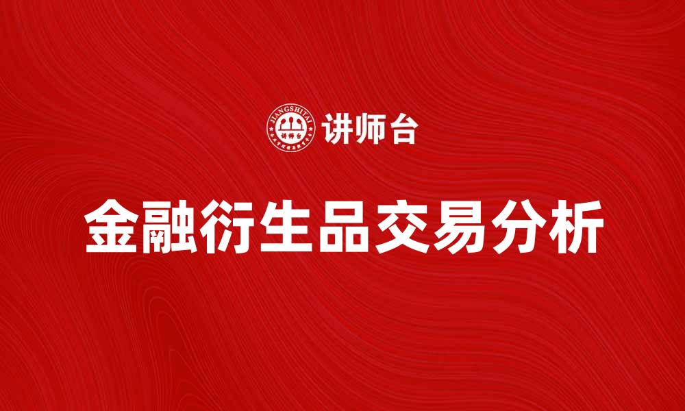 文章金融衍生品交易的基本原理与投资策略解析的缩略图