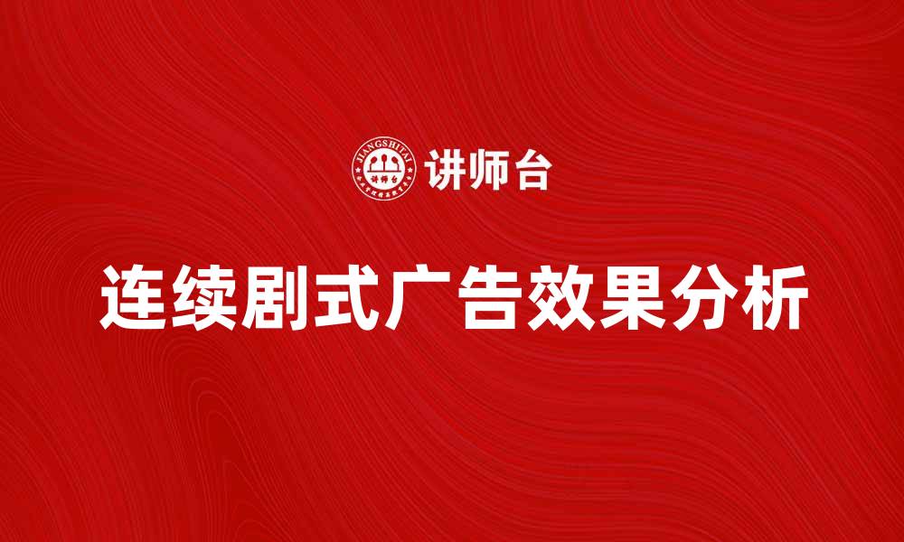 文章探索连续剧式广告的魅力与效果分析的缩略图