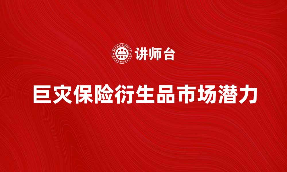 文章探索巨灾保险衍生品的市场潜力与发展趋势的缩略图