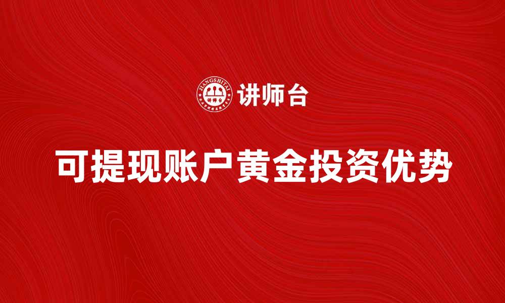 文章可提现账户黄金的优势与投资策略解析的缩略图