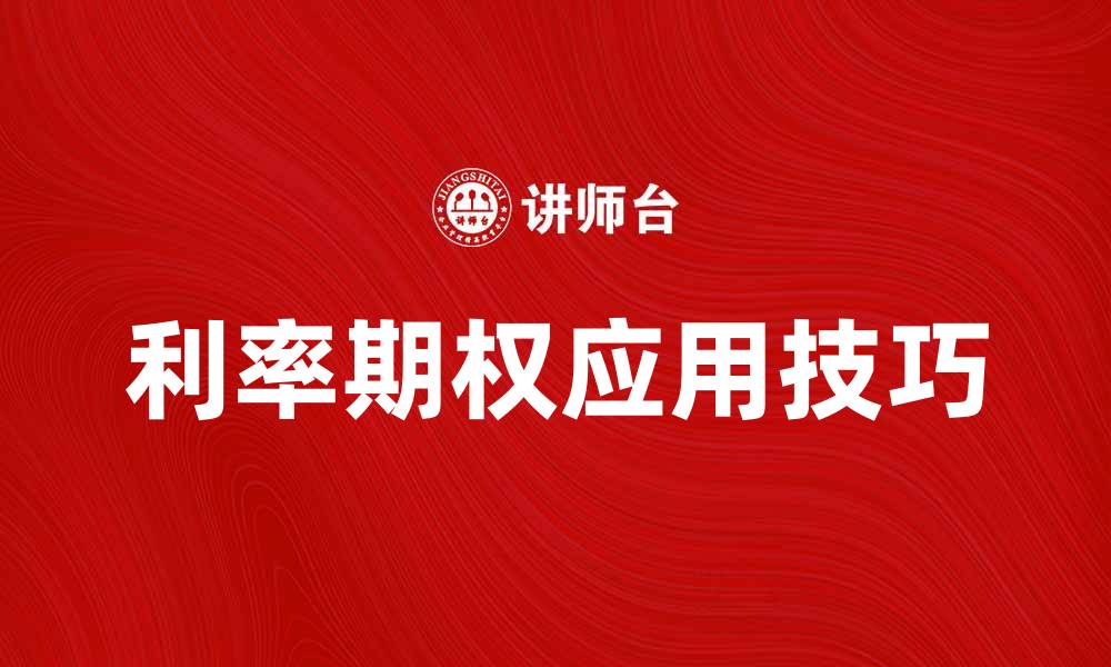 文章理解利率期权的基本原理与应用技巧的缩略图