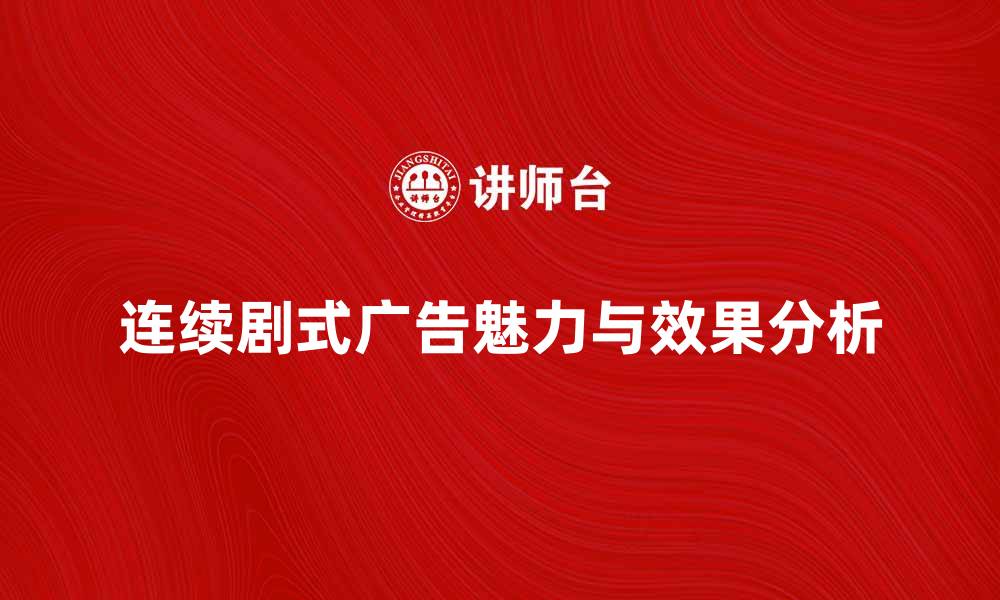 文章探索连续剧式广告的魅力与效果分析的缩略图