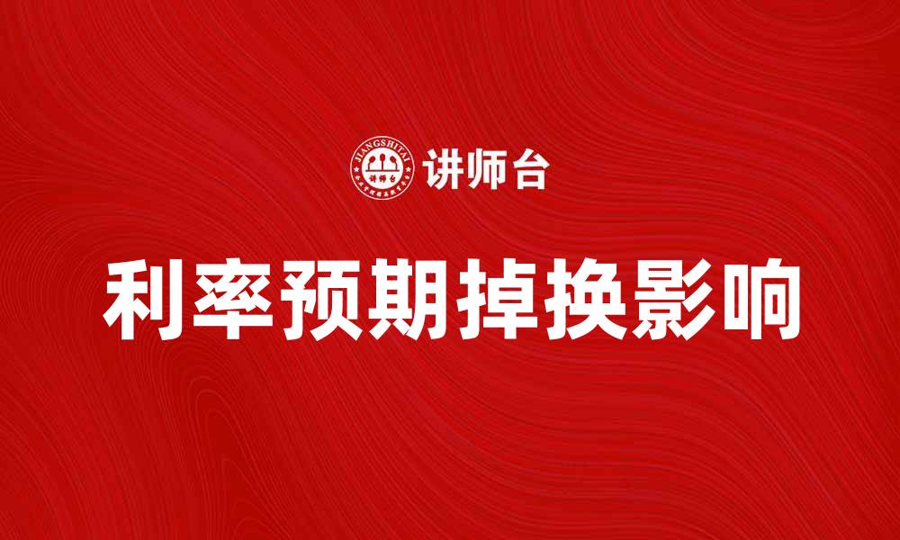 文章利率预期掉换对投资决策的影响分析的缩略图