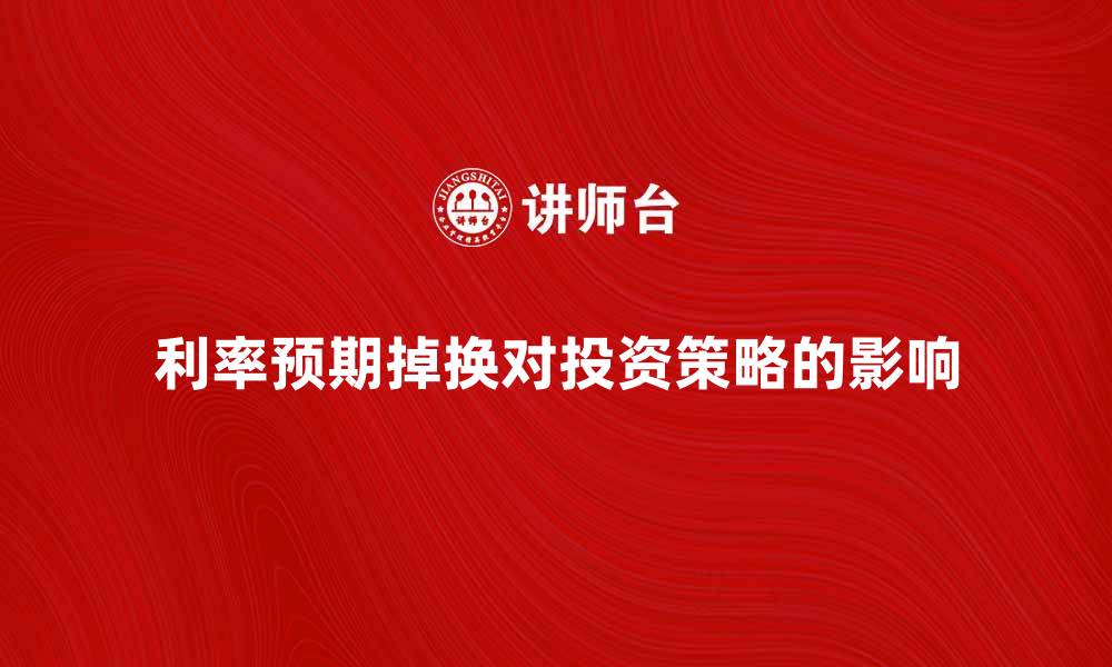 利率预期掉换对投资策略的影响