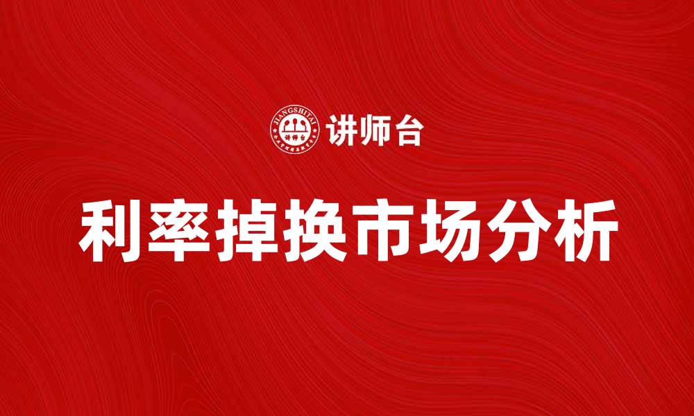 文章利率掉换的基本概念与市场影响分析的缩略图